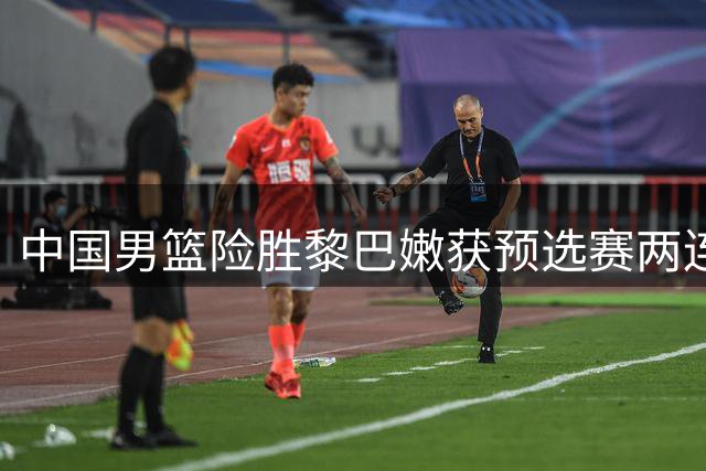 中国男篮险胜黎巴嫩获预选赛两连胜