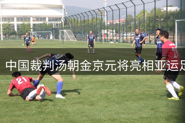 中国裁判汤朝金京元将亮相亚运足球赛场