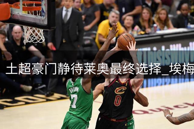 土超豪门静待莱奥最终选择 埃梅里亲自介入转会谈判