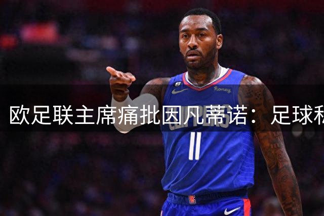 欧足联主席痛批因凡蒂诺：足球私有化比欧超更危险