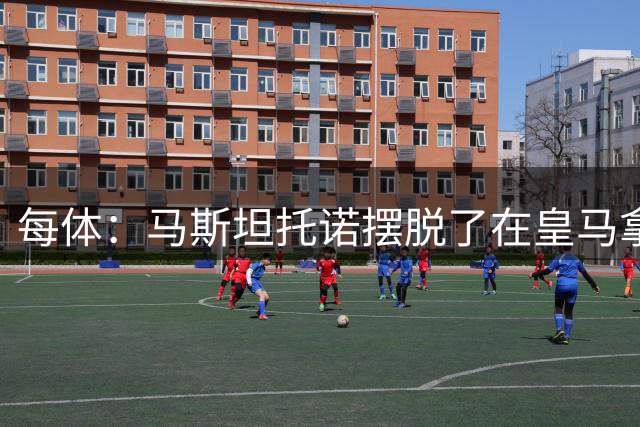 每体：马斯坦托诺摆脱了在皇马拿球烫脚的窘境，他只需积累信心