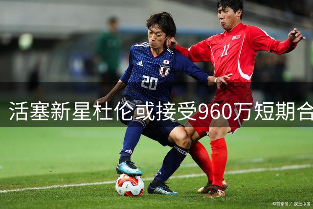活塞新星杜伦或接受960万短期合同，长期续约谈判陷僵局