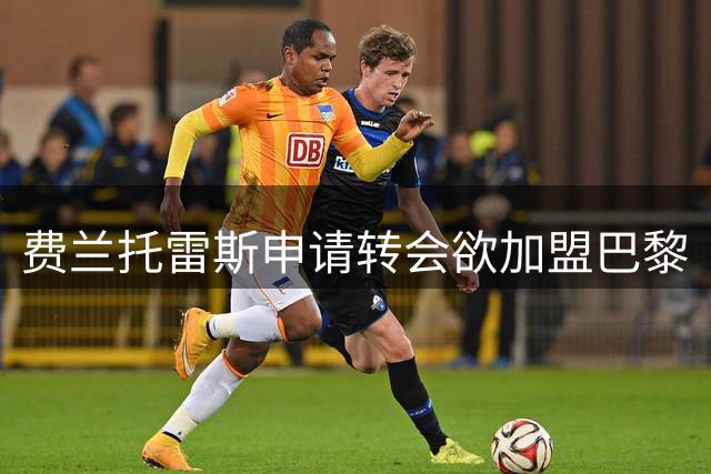 费兰托雷斯申请转会欲加盟巴黎