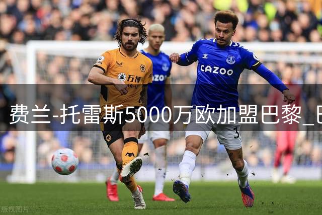 费兰-托雷斯5000万欧加盟巴黎 巴萨获资金补强锋线