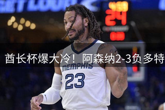 酋长杯爆大冷！阿森纳2-3负多特蒙德 四连冠王朝终结