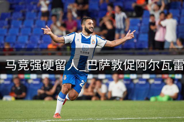 马竞强硬留人 巴萨敦促阿尔瓦雷斯尽快抉择